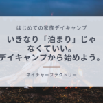 はじめての家族キャンプにおすすめの「デイキャンプ」